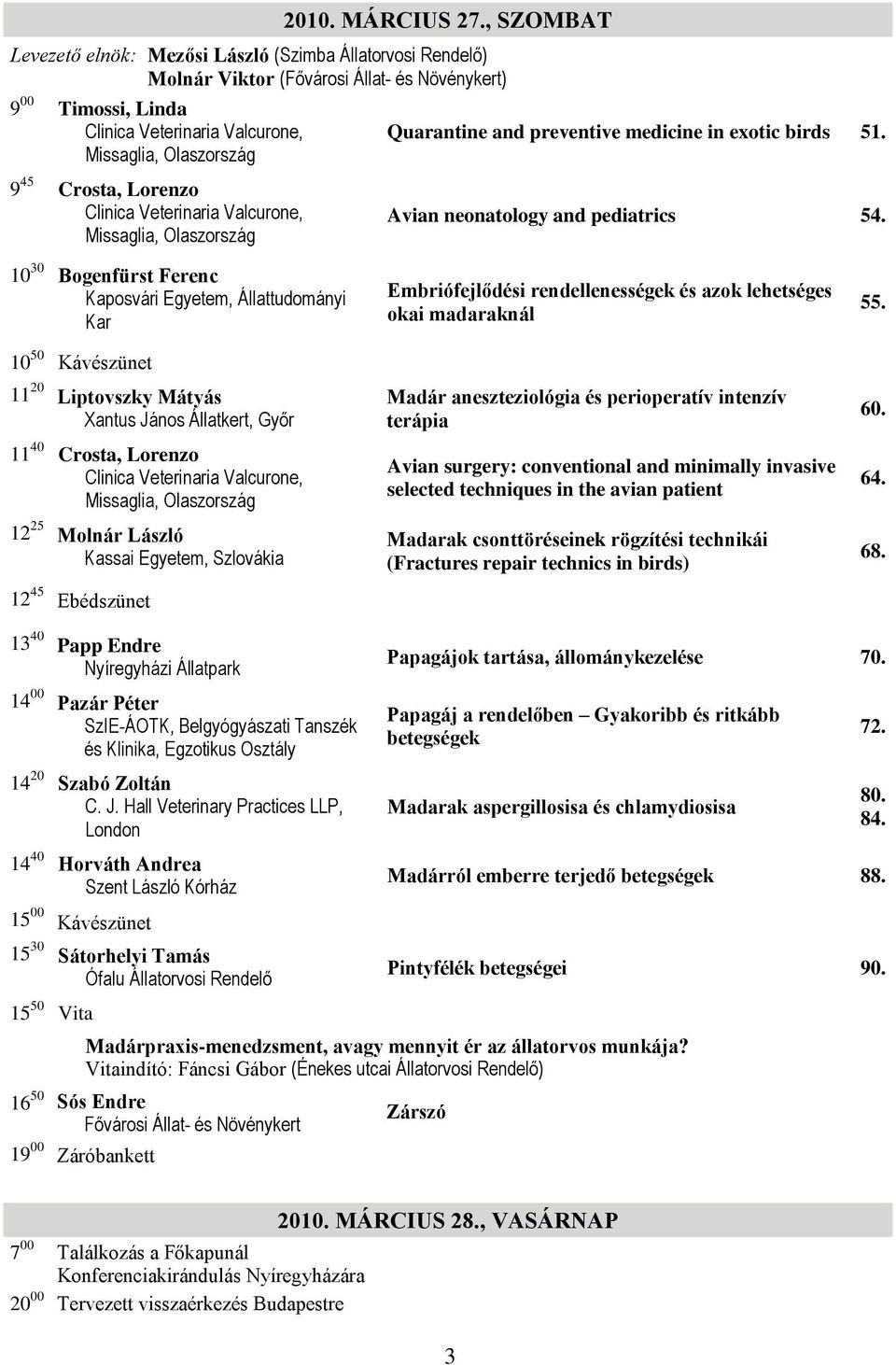 and preventive medicine in exotic birds 51. 9 45 Crosta, Lorenzo Clinica Veterinaria Valcurone, Missaglia, Olaszország Avian neonatology and pediatrics 54.