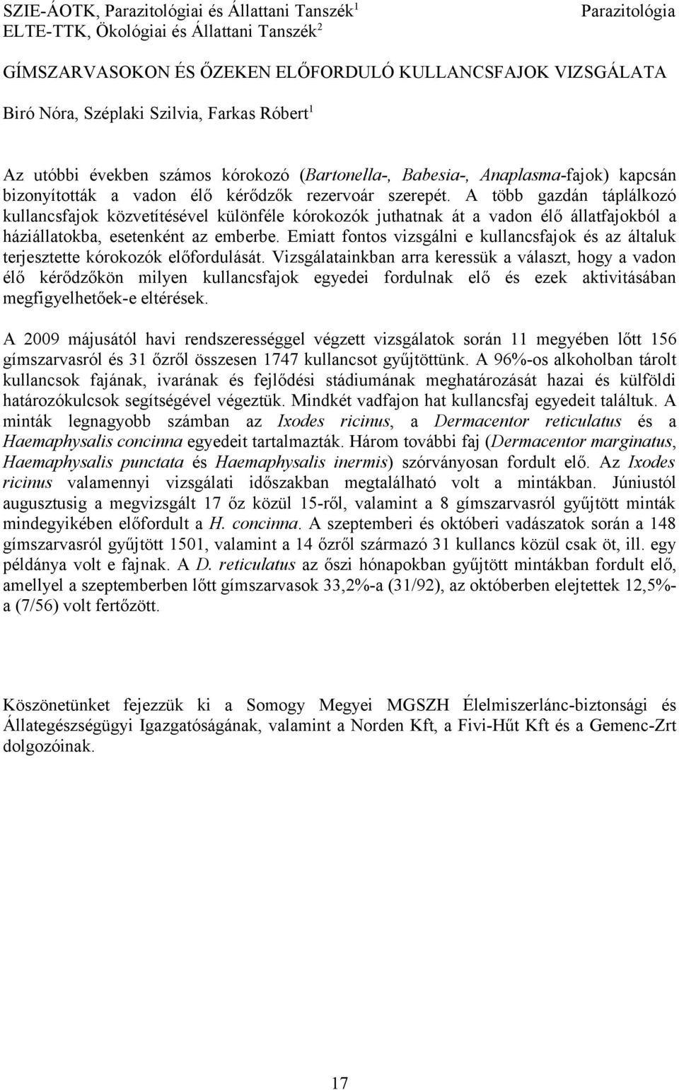 A több gazdán táplálkozó kullancsfajok közvetítésével különféle kórokozók juthatnak át a vadon élő állatfajokból a háziállatokba, esetenként az emberbe.