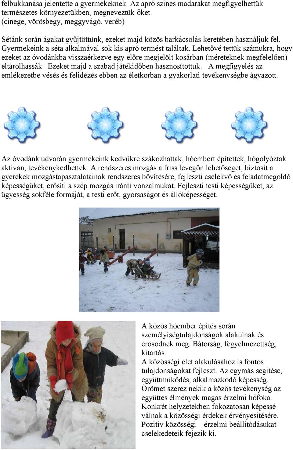 Lehetővé tettük számukra, hogy ezeket az óvodánkba visszaérkezve egy előre megjelölt kosárban (méreteknek megfelelően) eltárolhassák. Ezeket majd a szabad játékidőben hasznosítottuk.