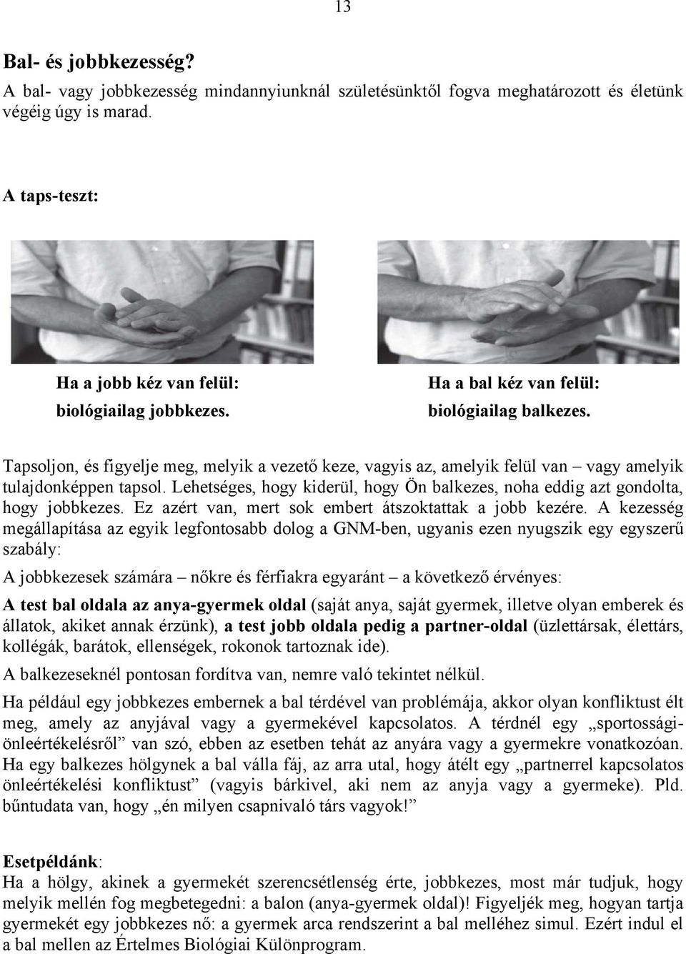 Lehetséges, hogy kiderül, hogy Ön balkezes, noha eddig azt gondolta, hogy jobbkezes. Ez azért van, mert sok embert átszoktattak a jobb kezére.
