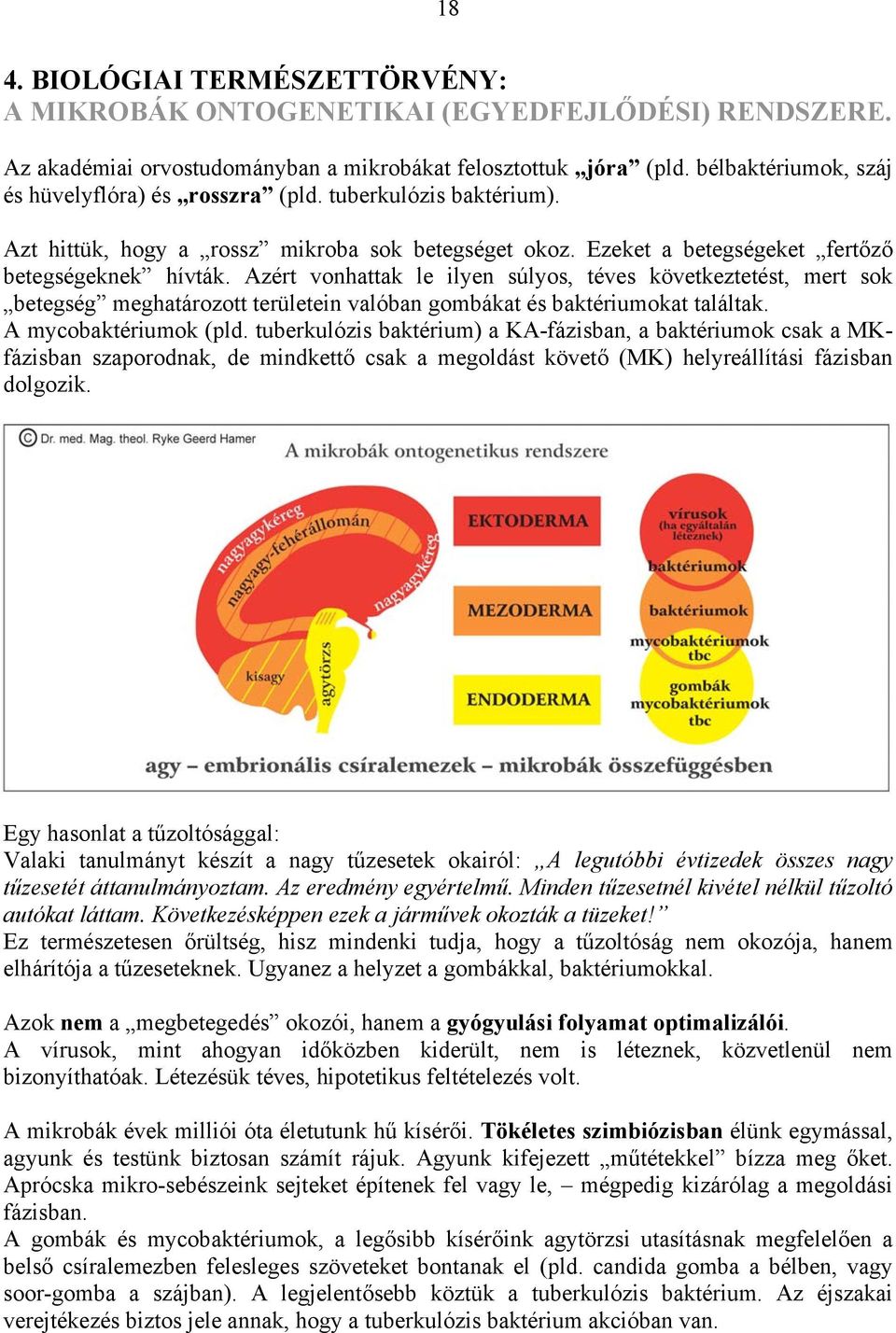 Azért vonhattak le ilyen súlyos, téves következtetést, mert sok betegség meghatározott területein valóban gombákat és baktériumokat találtak. A mycobaktériumok (pld.