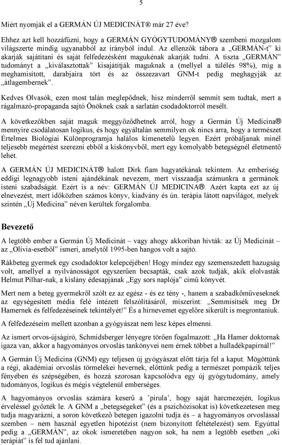 A tiszta GERMÁN tudományt a kiválasztottak kisajátítják maguknak a (mellyel a túlélés 98%), míg a meghamisított, darabjaira tört és az összezavart GNM-t pedig meghagyják az átlagembernek.