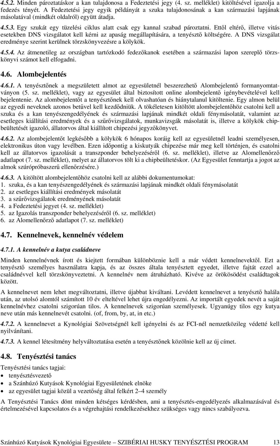 Egy szukát egy tüzelési ciklus alatt csak egy kannal szabad pároztatni. Ettől eltérő, illetve vitás esetekben DNS vizsgálatot kell kérni az apaság megállapítására, a tenyésztő költségére.