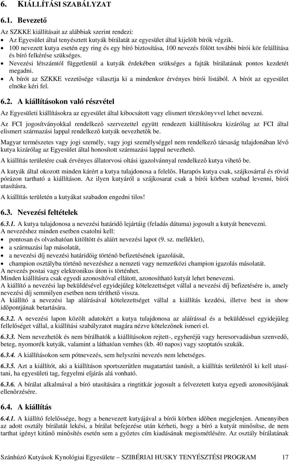 Nevezési létszámtól függetlenül a kutyák érdekében szükséges a fajták bírálatának pontos kezdetét megadni. A bírót az SZKKE vezetősége választja ki a mindenkor érvényes bírói listából.