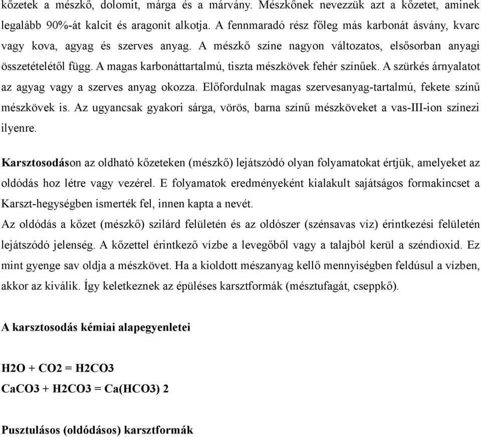 A magas karbonáttartalmú, tiszta mészkövek fehér színűek. A szürkés árnyalatot az agyag vagy a szerves anyag okozza. Előfordulnak magas szervesanyag-tartalmú, fekete színű mészkövek is.