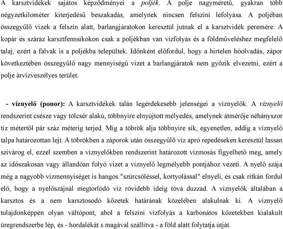 A kopár és száraz karsztfennsíkokon csak a poljékban van vízfolyás és a földműveléshez megfelelő talaj, ezért a falvak is a poljékba települtek.