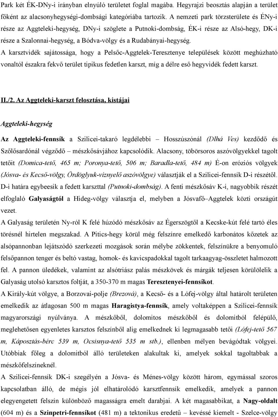 A karsztvidék sajátossága, hogy a Pelsőc-Aggtelek-Teresztenye települések között meghúzható vonaltól északra fekvő terület tipikus fedetlen karszt, míg a délre eső hegyvidék fedett karszt. II./2.