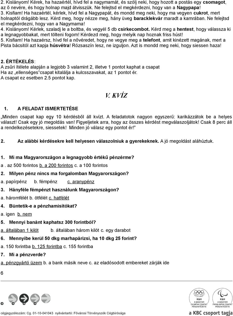 Ne felejtsd el megkérdezni, hogy van a Nagymama! 4. Kislányom! Kérlek, szaladj le a boltba, és vegyél 5 db csirkecombot. Kérd meg a hentest, hogy válassza ki a legnagyobbakat, mert tölteni fogom!