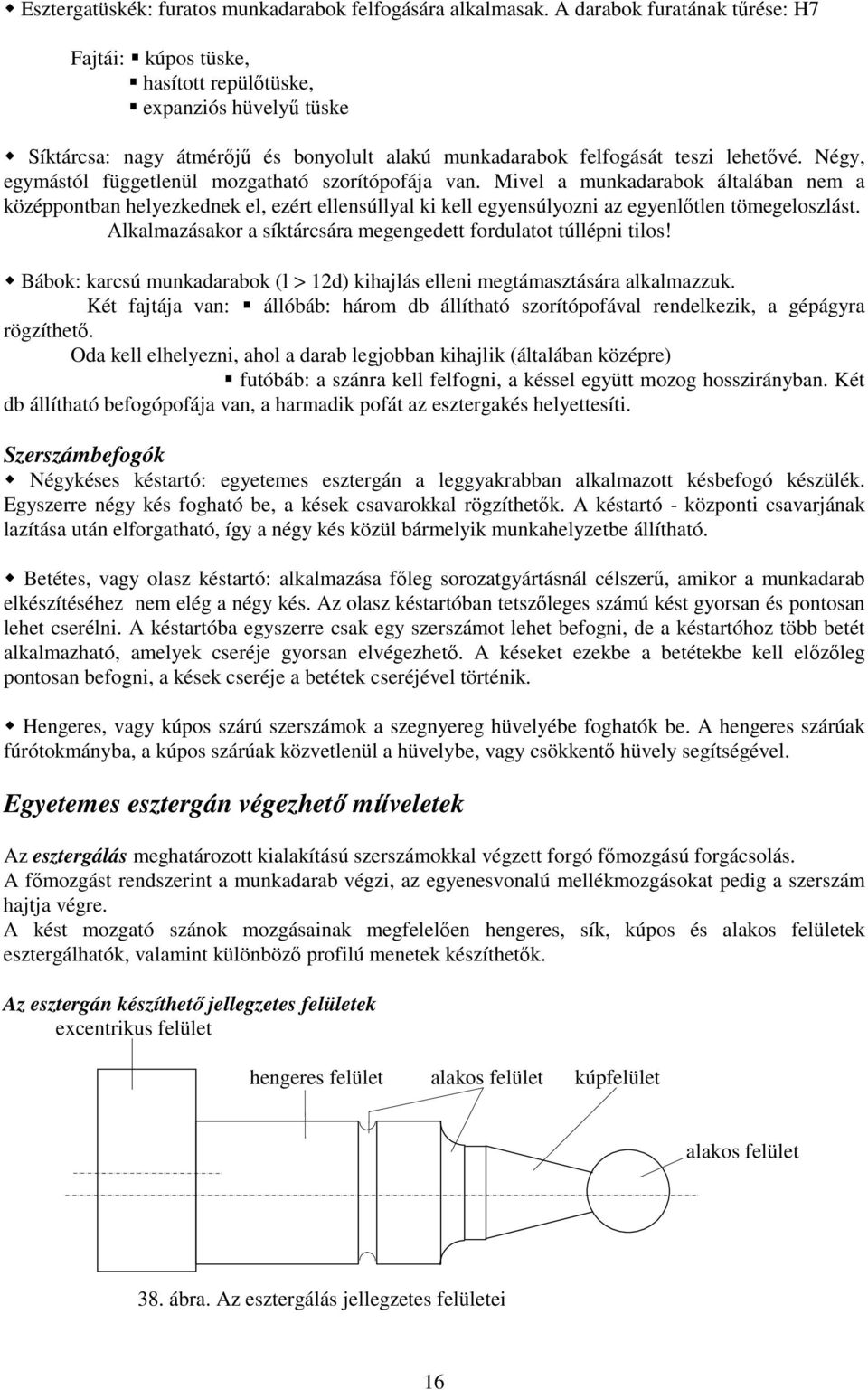 Négy, egymástól függetlenül mozgatható szorítópofája van. Mivel a munkadarabok általában nem a középpontban helyezkednek el, ezért ellensúllyal ki kell egyensúlyozni az egyenlőtlen tömegeloszlást.