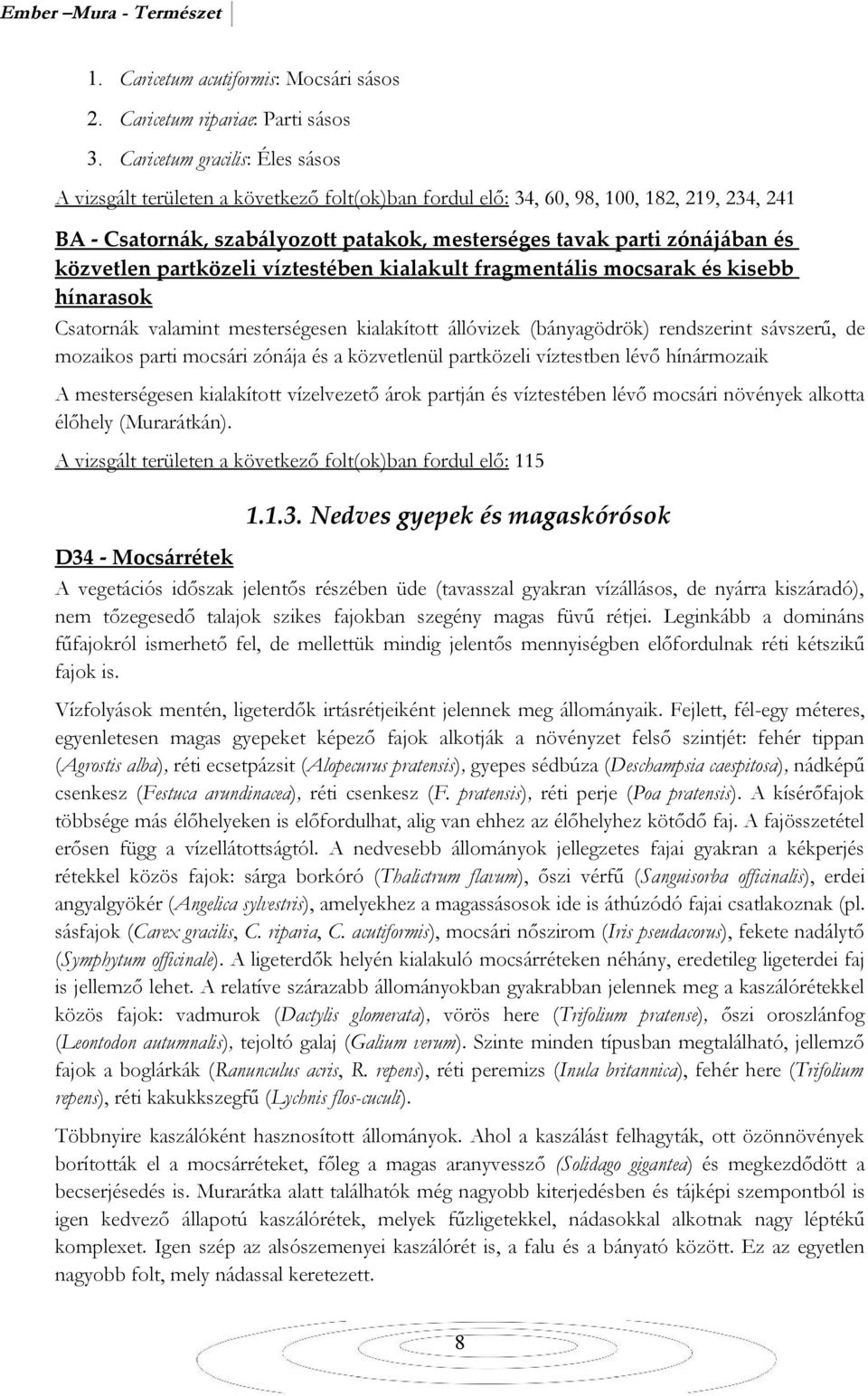 közvetlen partközeli víztestében kialakult fragmentális mocsarak és kisebb hínarasok Csatornák valamint mesterségesen kialakított állóvizek (bányagödrök) rendszerint sávszerű, de mozaikos parti
