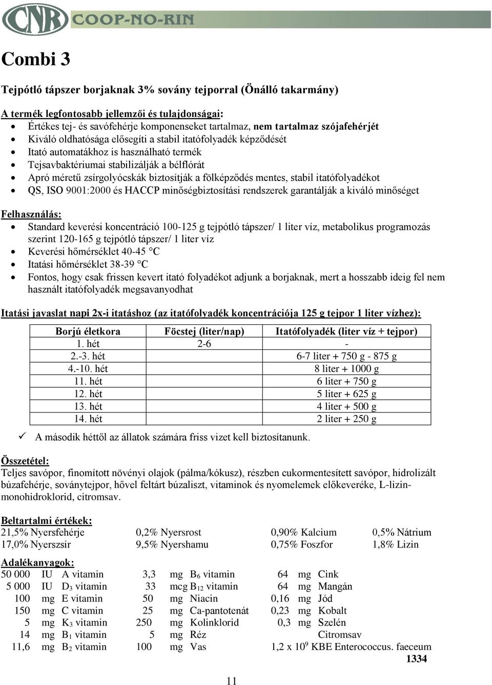 ISO 9001:2000 és HACCP minőségbiztosítási rendszerek garantálják a kiváló minőséget Standard keverési koncentráció 100-125 g tejpótló tápszer/ 1 liter víz, metabolikus programozás szerint 120-165 g