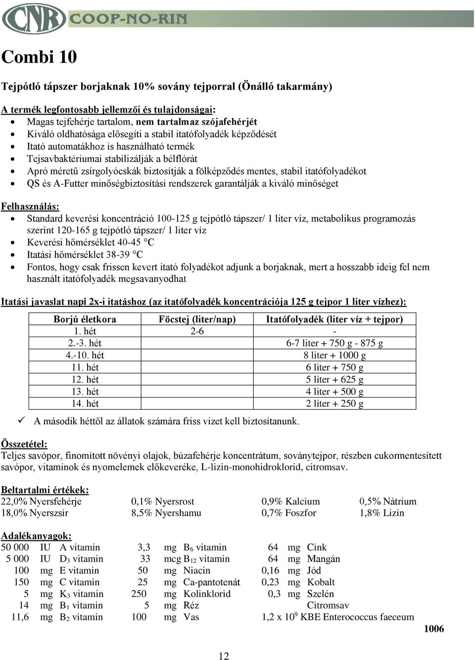 rendszerek garantálják a kiváló minőséget Standard keverési koncentráció 100-125 g tejpótló tápszer/ 1 liter víz, metabolikus programozás szerint 120-165 g tejpótló tápszer/ 1 liter víz Keverési