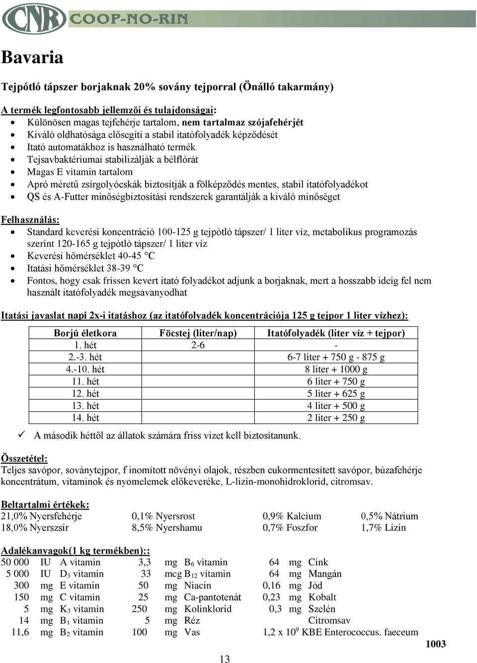 itatófolyadékot QS és A-Futter minőségbiztosítási rendszerek garantálják a kiváló minőséget Standard keverési koncentráció 100-125 g tejpótló tápszer/ 1 liter víz, metabolikus programozás szerint