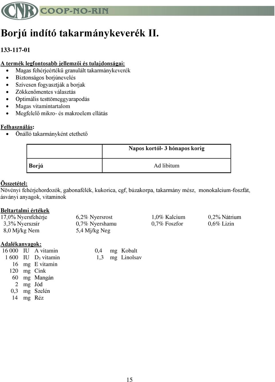 Megfelelő mikro- és makroelem ellátás Önálló takarmányként etethető Napos kortól- 3 hónapos korig Borjú Ad libitum Növényi fehérjehordozók, gabonafélék, kukorica, cgf, búzakorpa, takarmány mész,