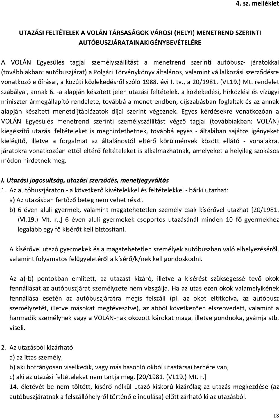 (továbbiakban: autóbuszjárat) a Polgári Törvénykönyv általános, valamint vállalkozási szerződésre vonatkozó előírásai, a közúti közlekedésről szóló 1988. évi I. tv., a 20/1981. (VI.19.) Mt.