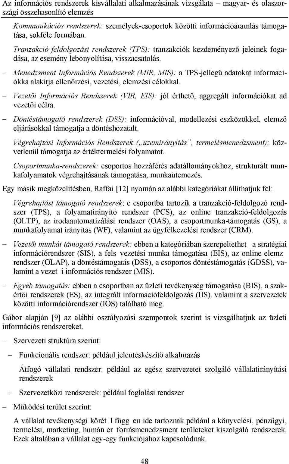 Menedzsment Információs Rendszerek (MIR, MIS): a TPS-jelleg adatokat információkká alakítja ellen rzési, vezetési, elemzési célokkal.