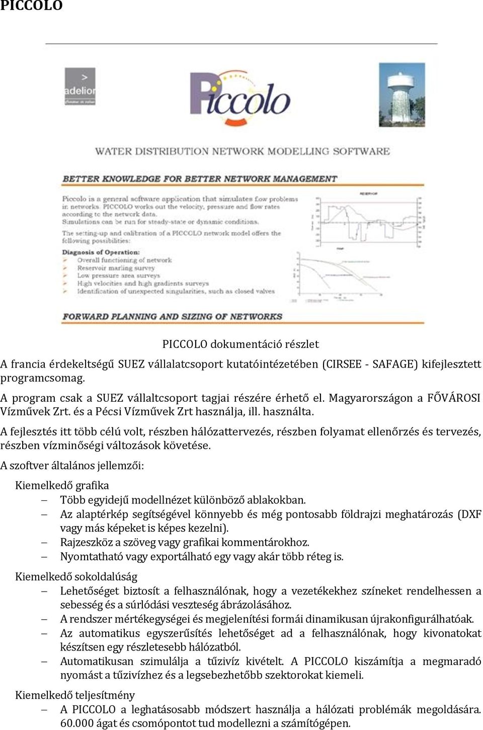 A fejlesztés itt több célú volt, részben hálózattervezés, részben folyamat ellenőrzés és tervezés, részben vízminőségi változások követése.