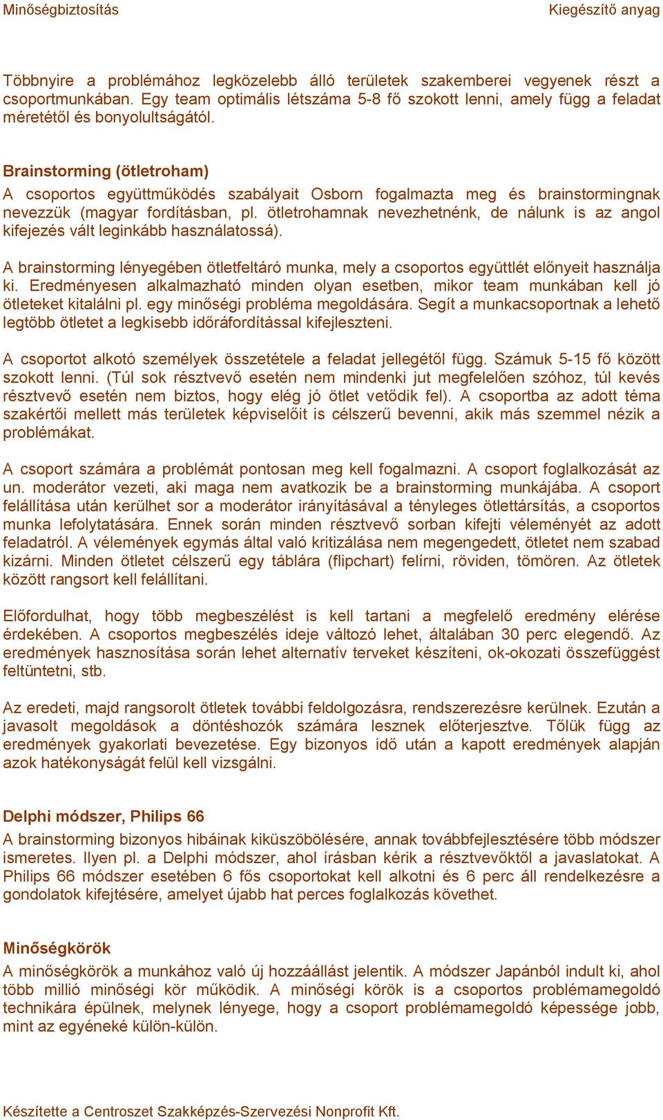 ötletrohamnak nevezhetnénk, de nálunk is az angol kifejezés vált leginkább használatossá). A brainstorming lényegében ötletfeltáró munka, mely a csoportos együttlét előnyeit használja ki.