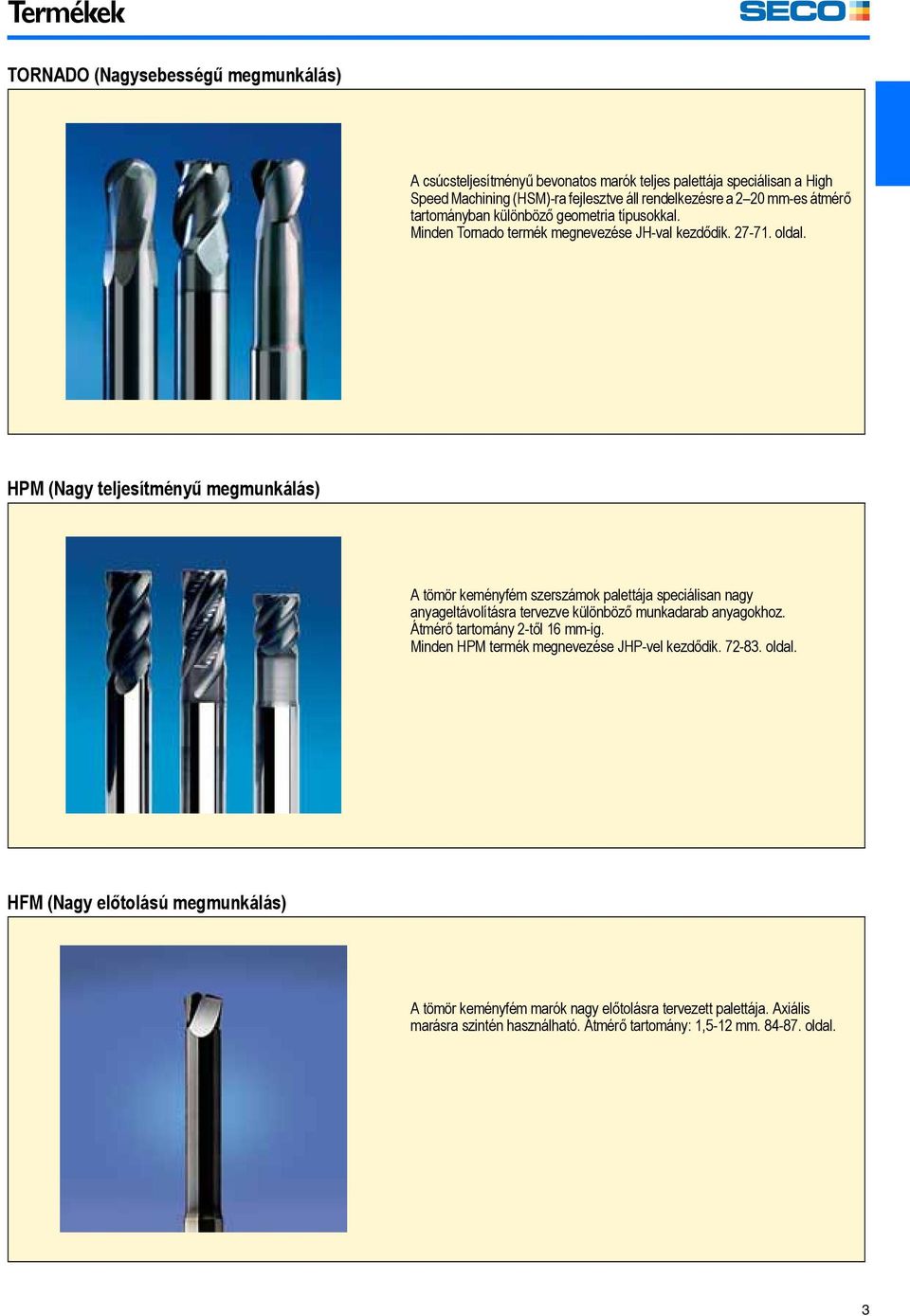 HPM (Nagy teljesítményű megmunkálás) A tömör keményfém szerszámok palettája speciálisan nagy anyageltávolításra tervezve különböző munkadarab anyagokhoz.