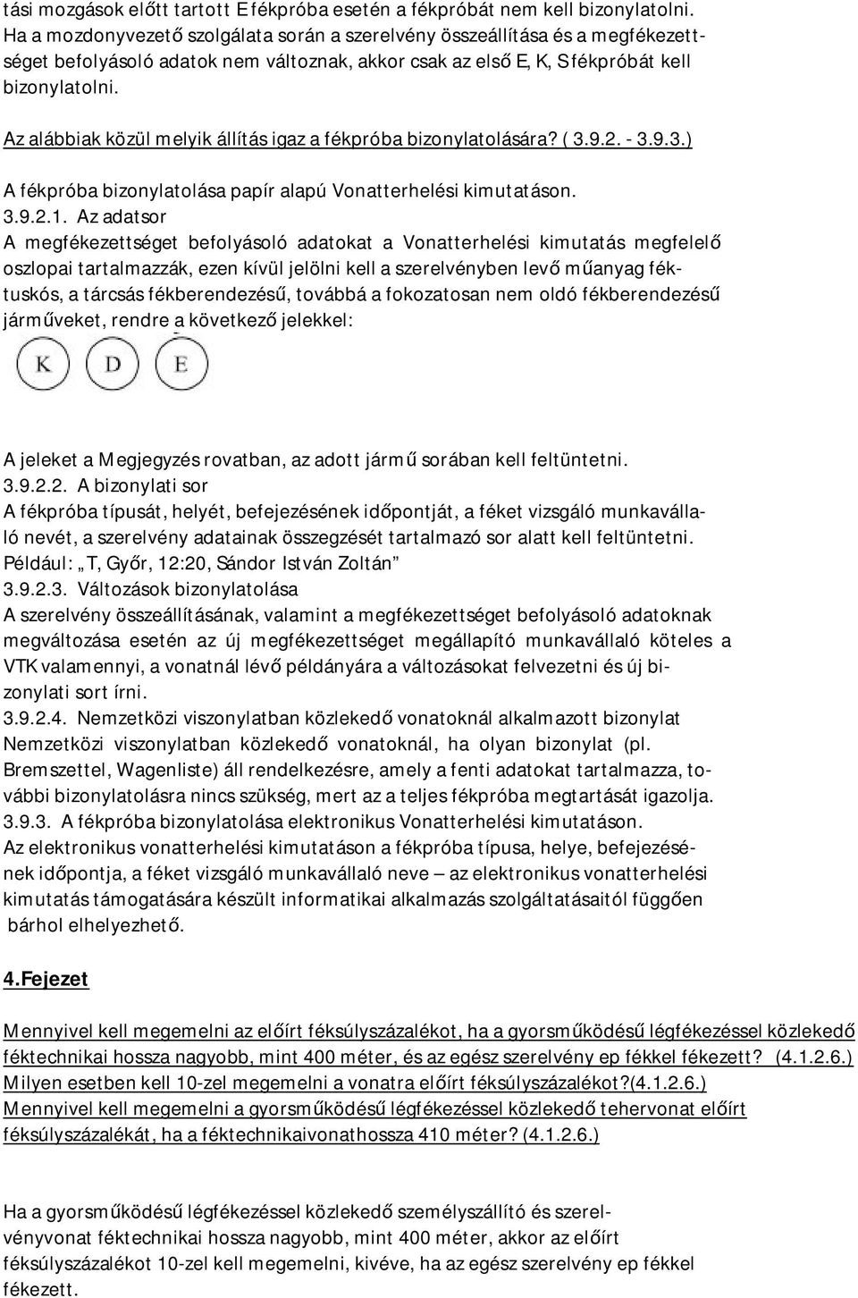 Az alábbiak közül melyik állítás igaz a fékpróba bizonylatolására? ( 3.9.2. - 3.9.3.) A fékpróba bizonylatolása papír alapú Vonatterhelési kimutatáson. 3.9.2.1.