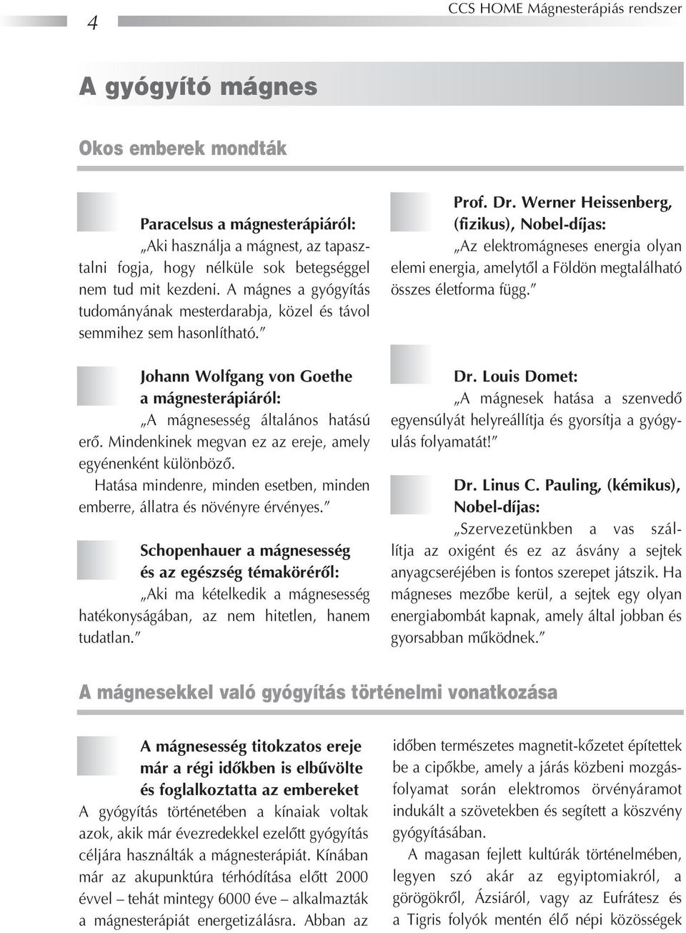Mindenkinek megvan ez az ereje, amely egyénenként különbözô. Hatása mindenre, minden esetben, minden emberre, állatra és növényre érvényes.
