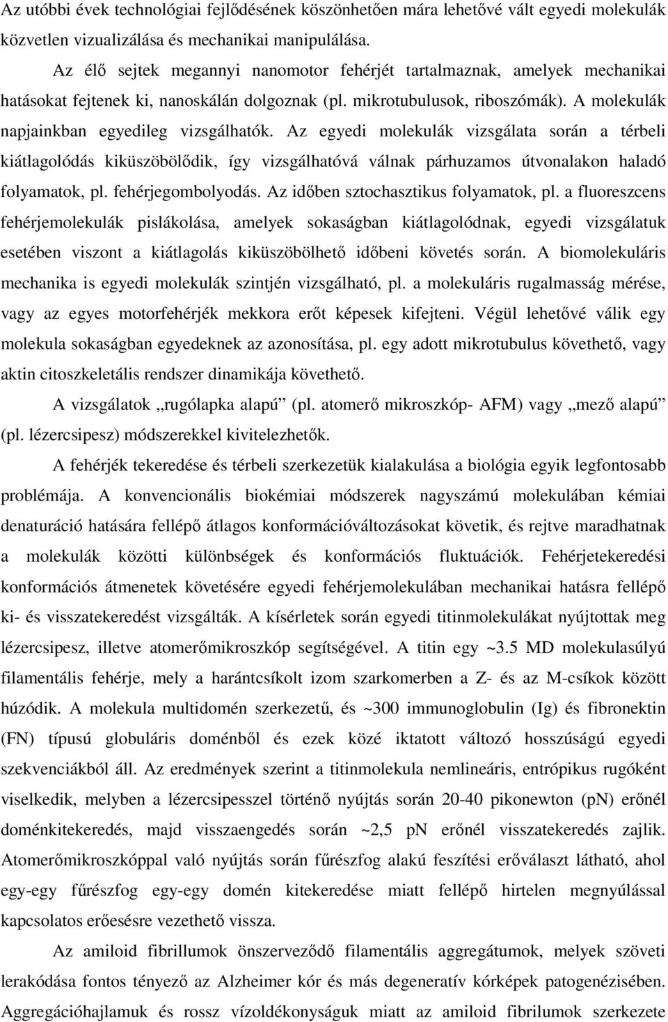 Az egyedi molekulák vizsgálata során a térbeli kiátlagolódás kiküszöbölődik, így vizsgálhatóvá válnak párhuzamos útvonalakon haladó folyamatok, pl. fehérjegombolyodás.