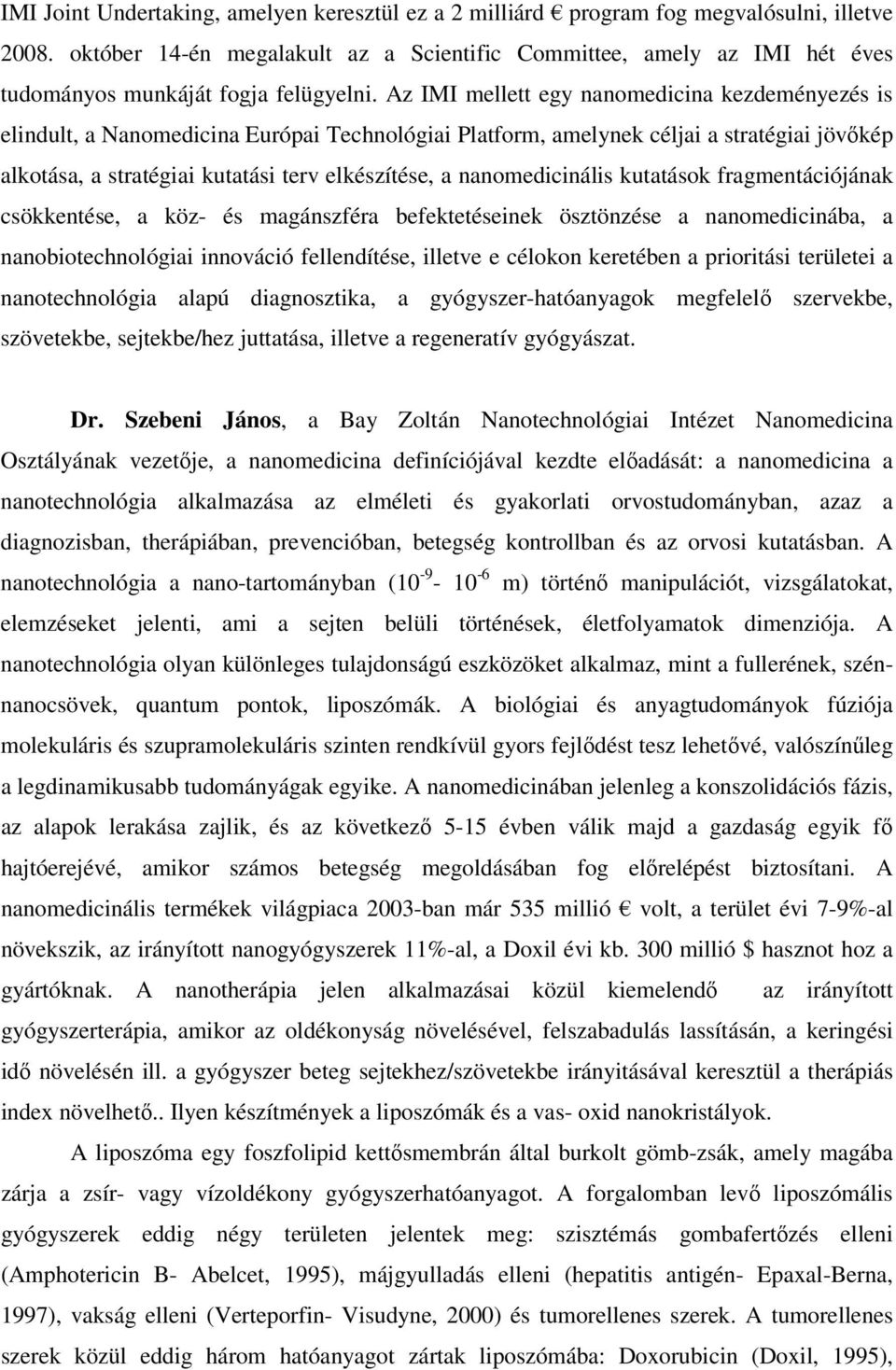 Az IMI mellett egy nanomedicina kezdeményezés is elindult, a Nanomedicina Európai Technológiai Platform, amelynek céljai a stratégiai jövőkép alkotása, a stratégiai kutatási terv elkészítése, a