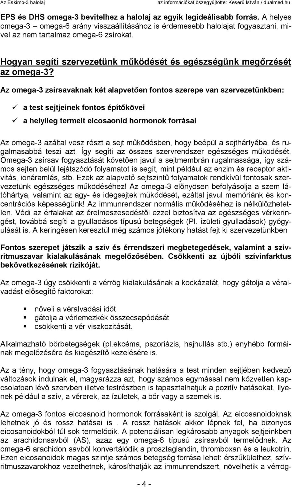 Az omega-3 zsírsavaknak két alapvetően fontos szerepe van szervezetünkben: a test sejtjeinek fontos építőkövei a helyileg termelt eicosaonid hormonok forrásai Az omega-3 azáltal vesz részt a sejt