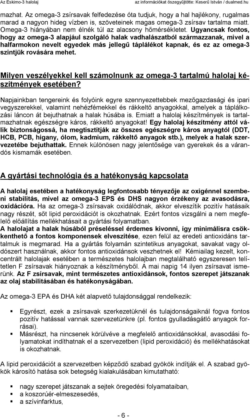 Ugyancsak fontos, hogy az omega-3 alapjául szolgáló halak vadhalászatból származzanak, mivel a halfarmokon nevelt egyedek más jellegű táplálékot kapnak, és ez az omega-3 szintjük rovására mehet.