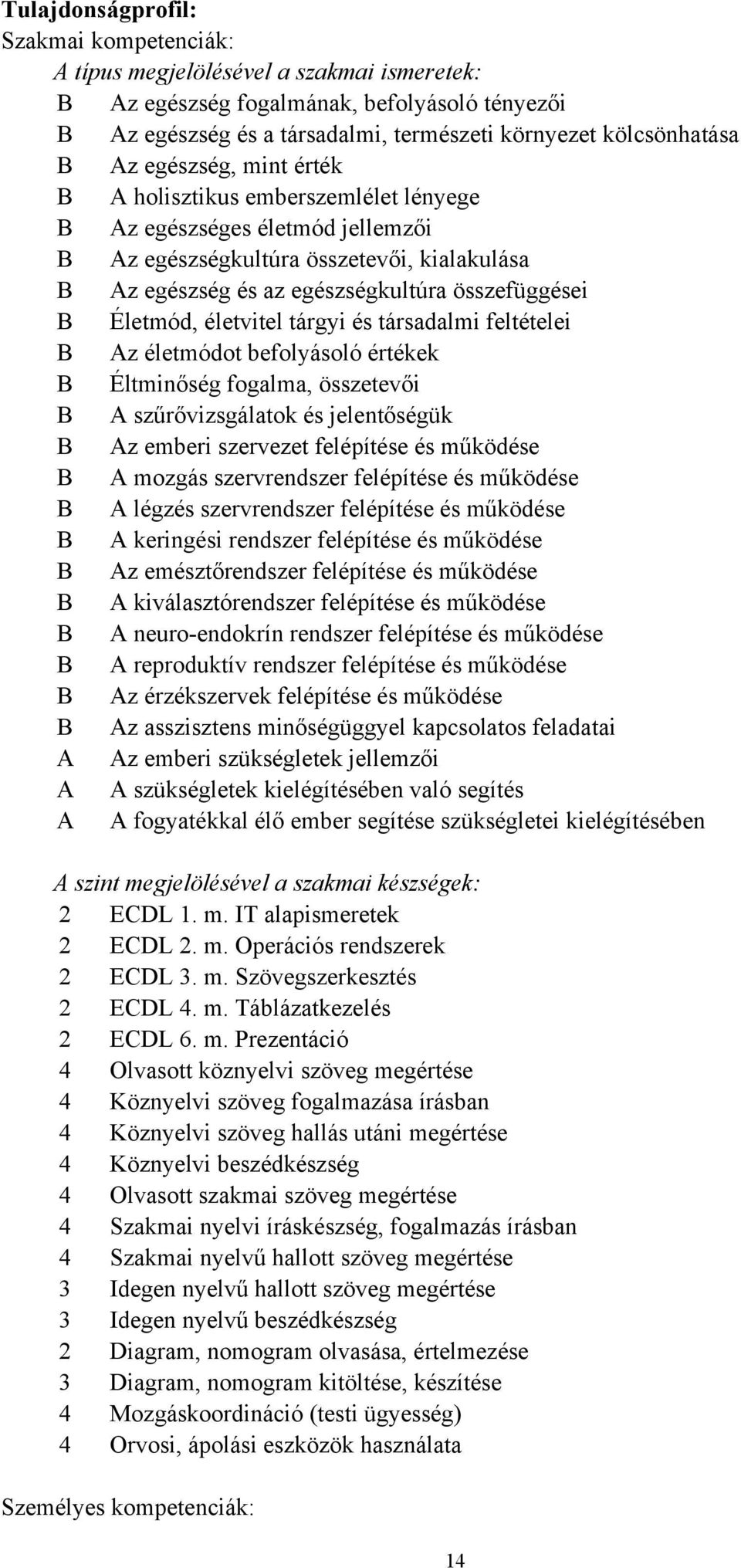 Életmód, életvitel tárgyi és társadalmi feltételei B Az életmódot befolyásoló értékek B Éltminőség fogalma, összetevői B A szűrővizsgálatok és jelentőségük B Az emberi szervezet felépítése és