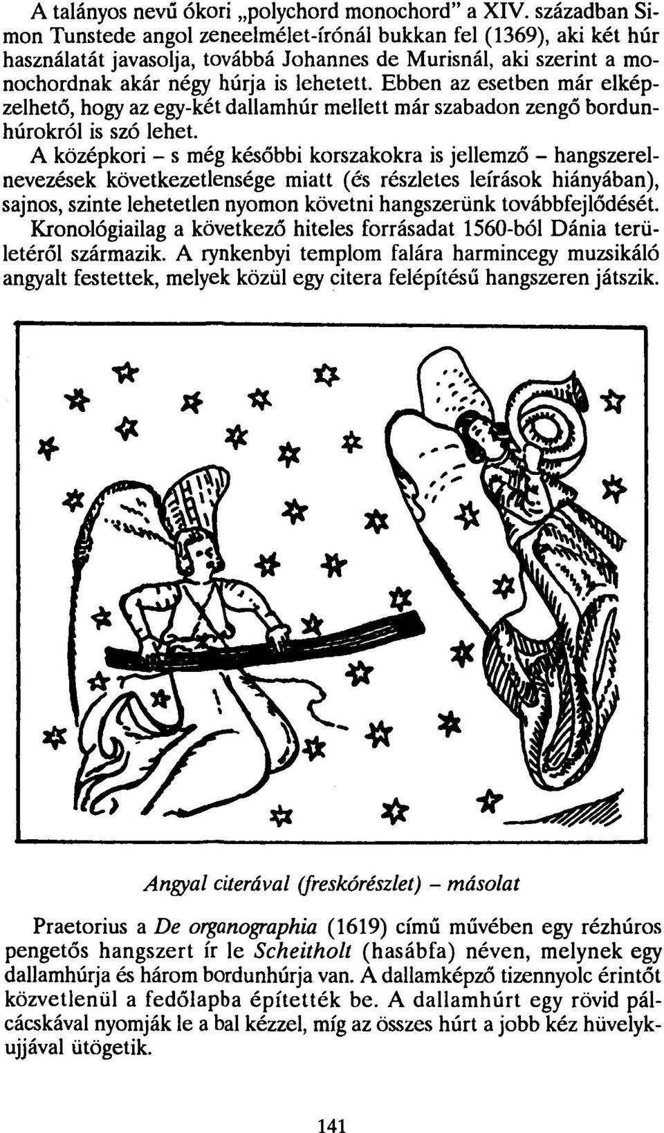 Ebben az esetben már elképzelhető, hogy az egy-két dallamhúr mellett már szabadon zengő bordunhúrokról is szó lehet.
