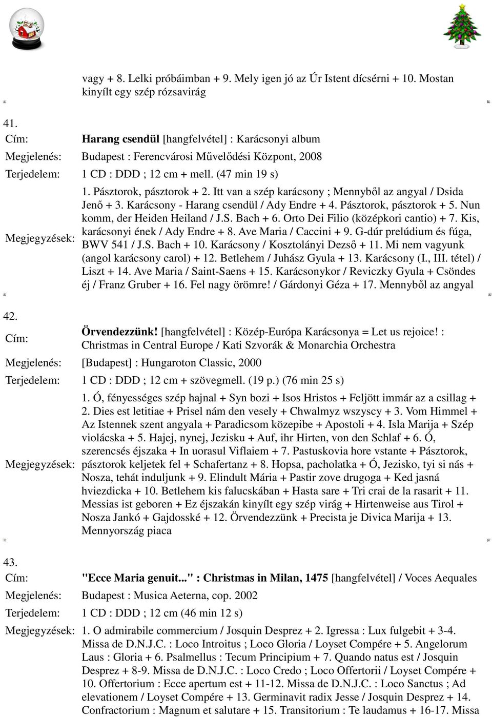 Itt van a szép karácsony ; Mennyből az angyal / Dsida Jenő + 3. Karácsony - Harang csendül / Ady Endre + 4. Pásztorok, pásztorok + 5. Nun komm, der Heiden Heiland / J.S. Bach + 6.