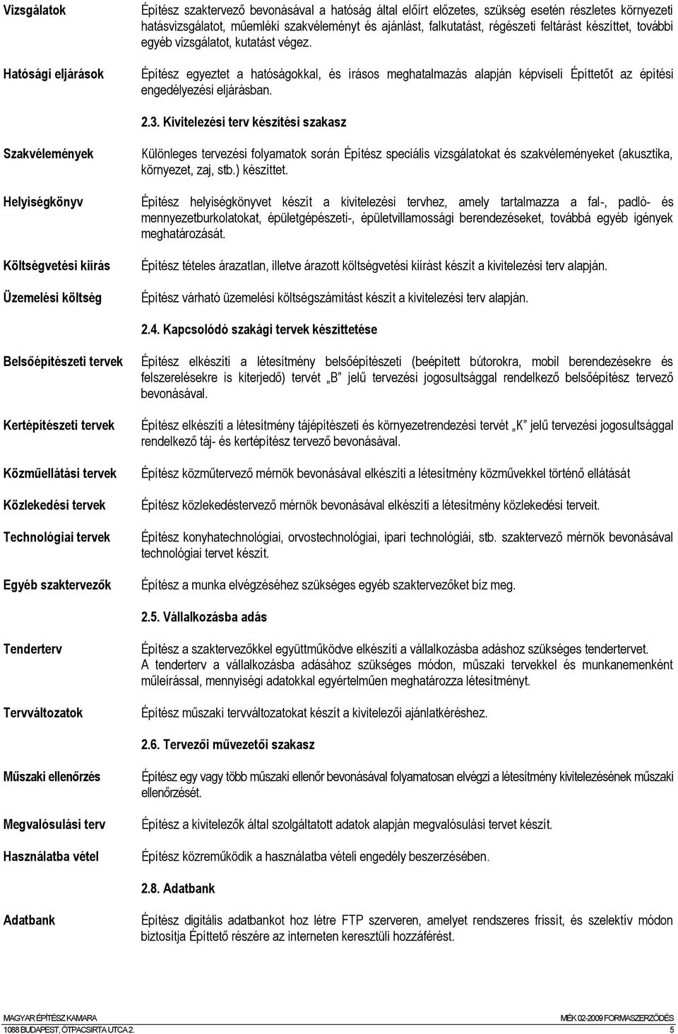 Kivitelezési terv készítési szakasz Szakvélemények Különleges tervezési folyamatok során Építész speciális vizsgálatokat és szakvéleményeket (akusztika, környezet, zaj, stb.) készíttet.