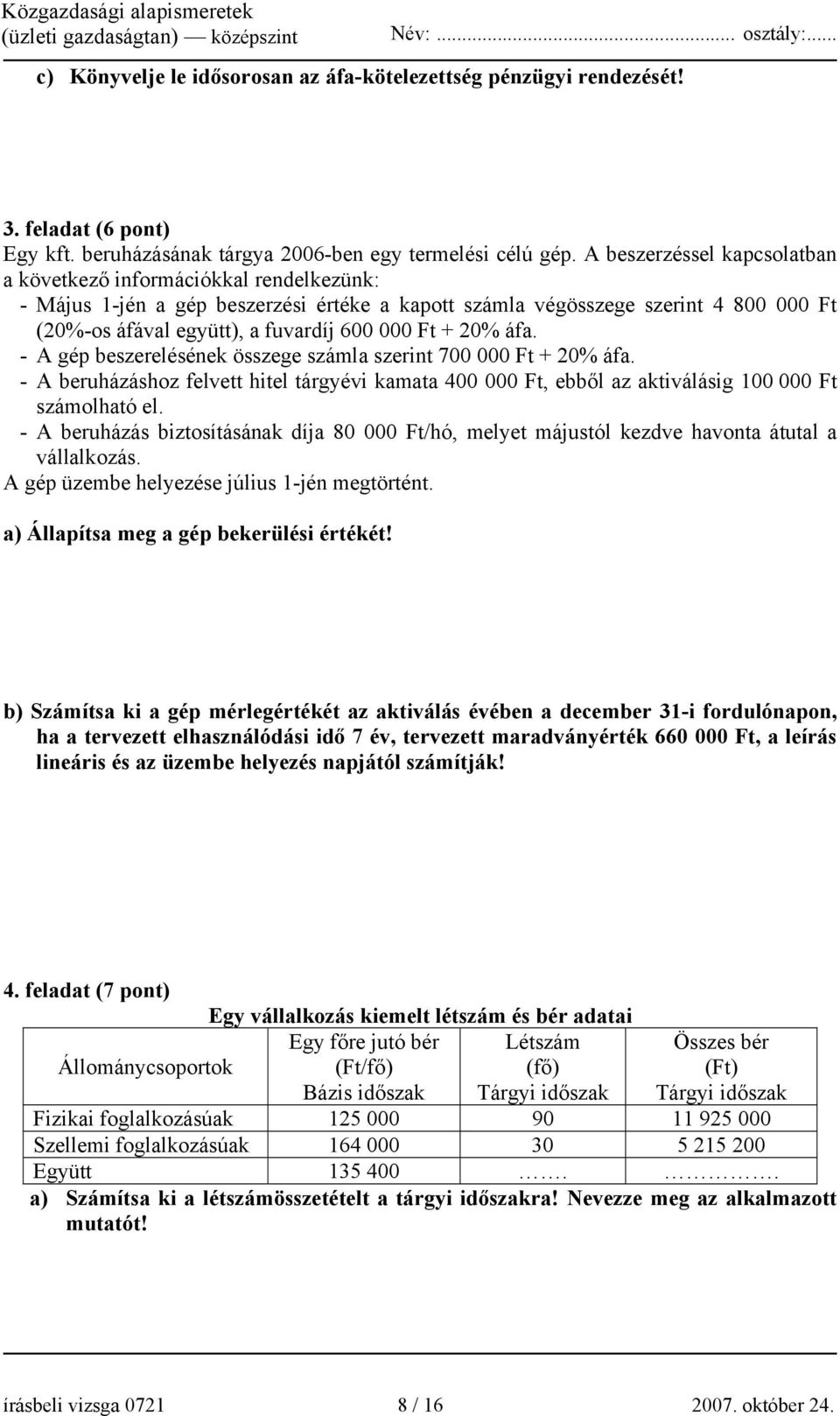 Ft + 20% áfa. - A gép beszerelésének összege számla szerint 700 000 Ft + 20% áfa. - A beruházáshoz felvett hitel tárgyévi kamata 400 000 Ft, ebből az aktiválásig 100 000 Ft számolható el.
