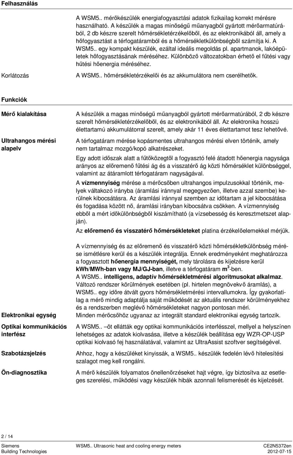 számítja ki. A WSM5.. egy kompakt készülék, ezáltal ideális megoldás pl. apartmanok, lakóépületek h fogyasztásának méréséhez. Különböz változatokban érhet el f tési vagy tési h energia méréséhez.