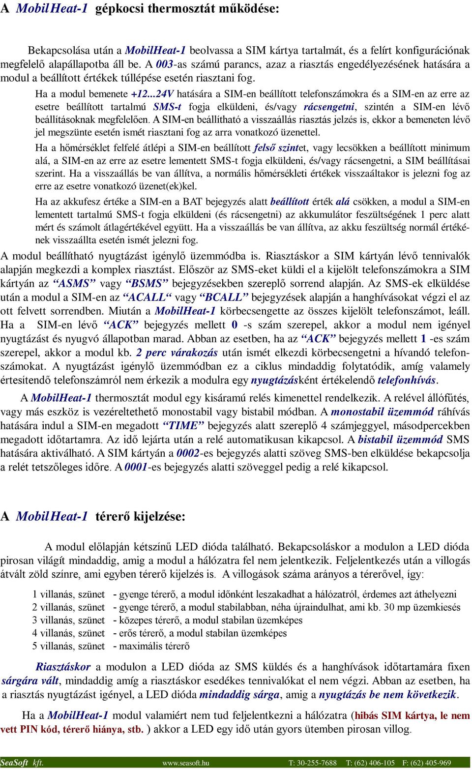 ..24V hatására a SIM-en beállított telefonszámokra és a SIM-en az erre az esetre beállított tartalmú SMS-t fogja elküldeni, és/vagy rácsengetni, szintén a SIM-en lévő beállításoknak megfelelően.