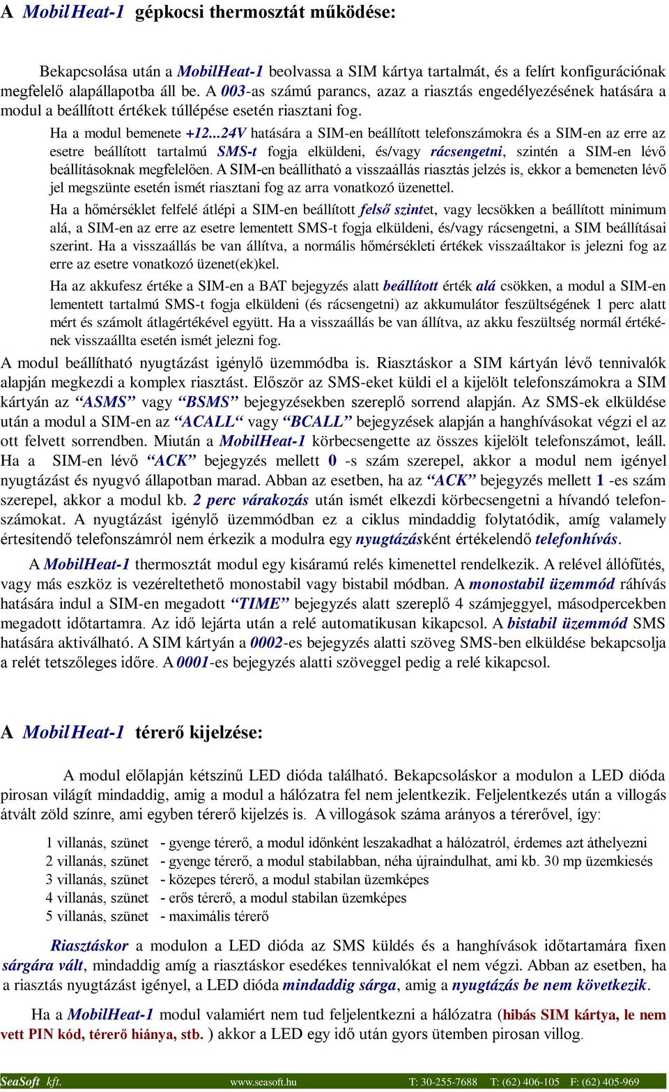 ..24V hatására a SIM-en beállított telefonszámokra és a SIM-en az erre az esetre beállított tartalmú SMS-t fogja elküldeni, és/vagy rácsengetni, szintén a SIM-en lévő beállításoknak megfelelően.