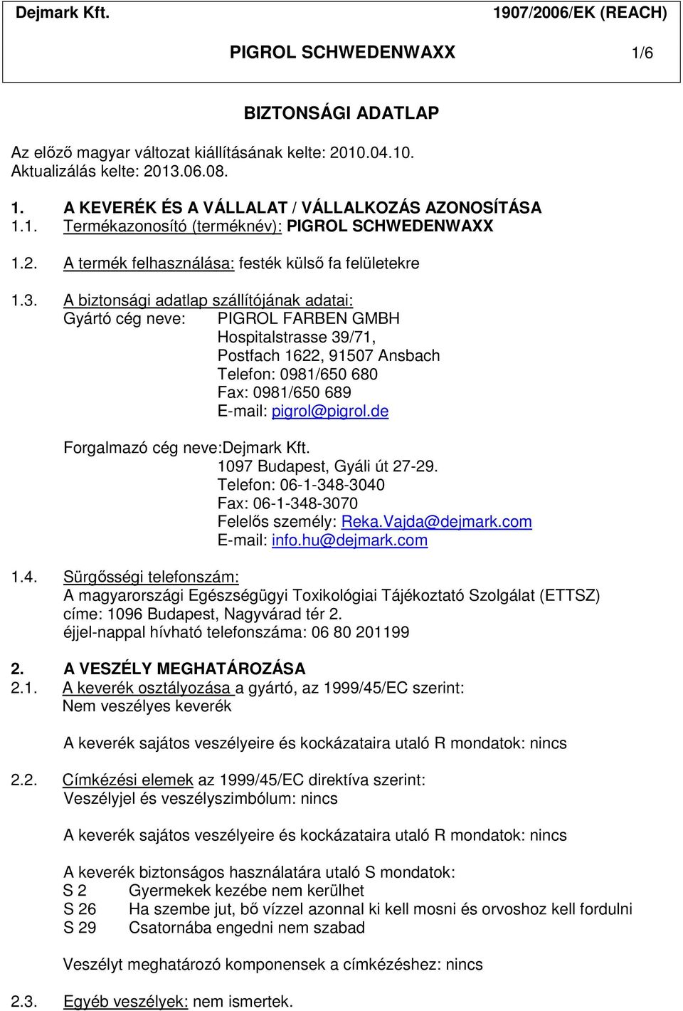A biztonsági adatlap szállítójának adatai: Gyártó cég neve: PIGROL FARBEN GMBH Hospitalstrasse 39/71, Postfach 1622, 91507 Ansbach Telefon: 0981/650 680 Fax: 0981/650 689 E-mail: pigrol@pigrol.