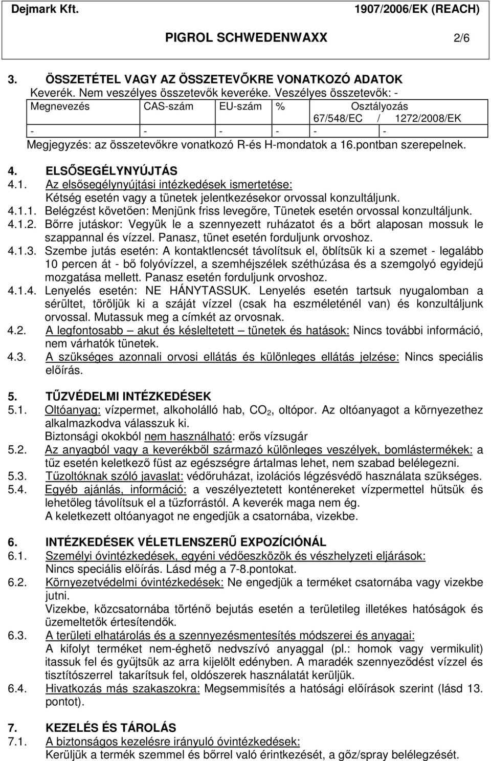 ELSŐSEGÉLYNYÚJTÁS 4.1. Az elsősegélynyújtási intézkedések ismertetése: Kétség esetén vagy a tünetek jelentkezésekor orvossal konzultáljunk. 4.1.1. Belégzést követően: Menjünk friss levegőre, Tünetek esetén orvossal konzultáljunk.