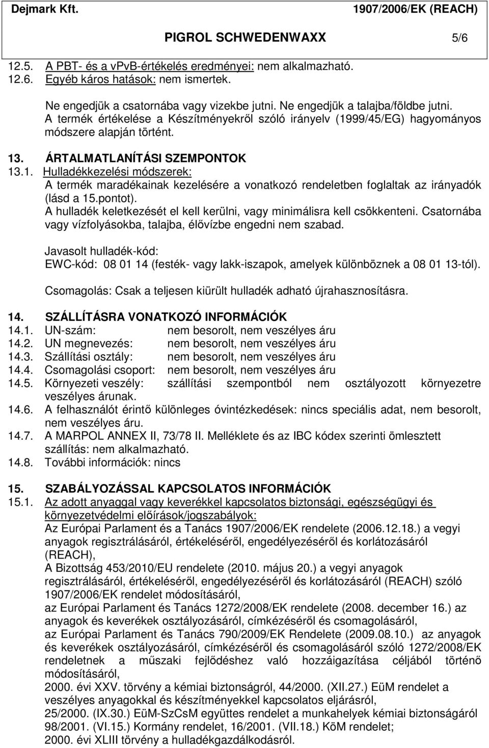 99/45/EG) hagyományos módszere alapján történt. 13. ÁRTALMATLANÍTÁSI SZEMPONTOK 13.1. Hulladékkezelési módszerek: A termék maradékainak kezelésére a vonatkozó rendeletben foglaltak az irányadók (lásd a 15.