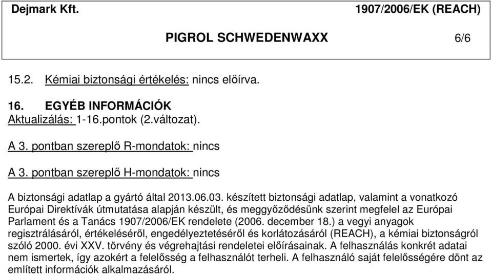 készített biztonsági adatlap, valamint a vonatkozó Európai Direktívák útmutatása alapján készült, és meggyőződésünk szerint megfelel az Európai Parlament és a Tanács 1907/2006/EK rendelete (2006.