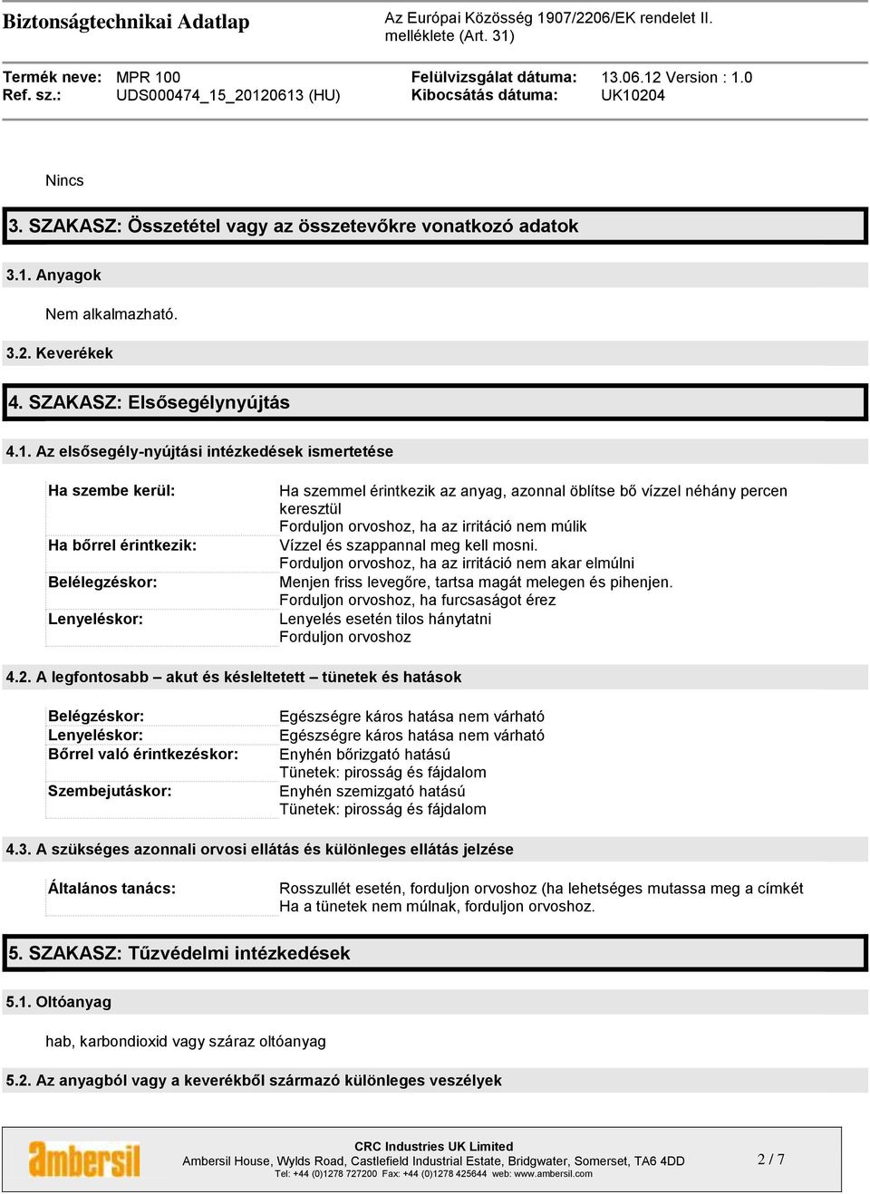 Az elsősegély-nyújtási intézkedések ismertetése Ha szembe kerül: Ha bőrrel érintkezik: Belélegzéskor: Lenyeléskor: Ha szemmel érintkezik az anyag, azonnal öblítse bő vízzel néhány percen keresztül