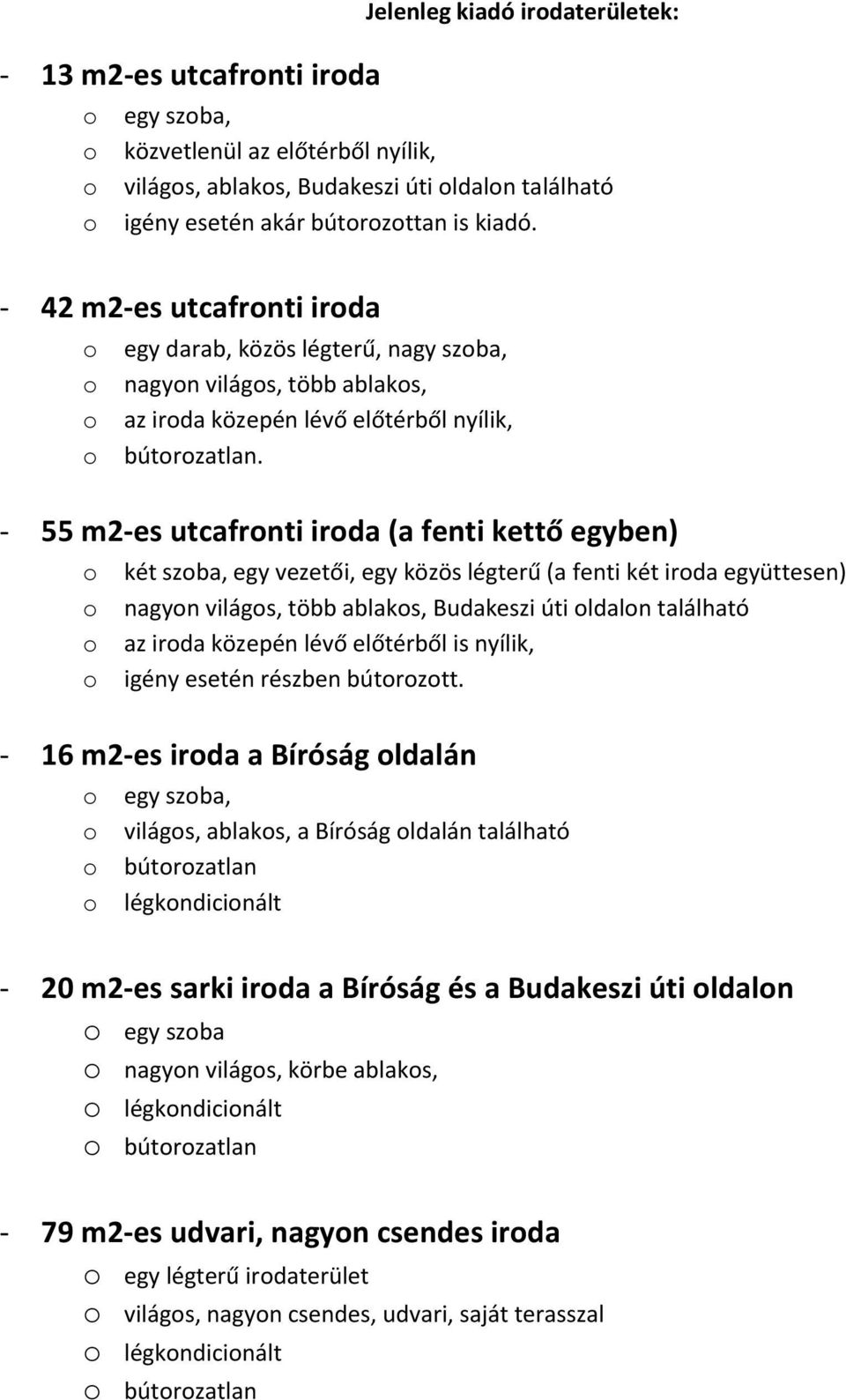 - 55 m2-es utcafronti iroda (a fenti kettő egyben) o két szoba, egy vezetői, egy közös légterű (a fenti két iroda együttesen) o nagyon világos, több ablakos, Budakeszi úti oldalon található o az