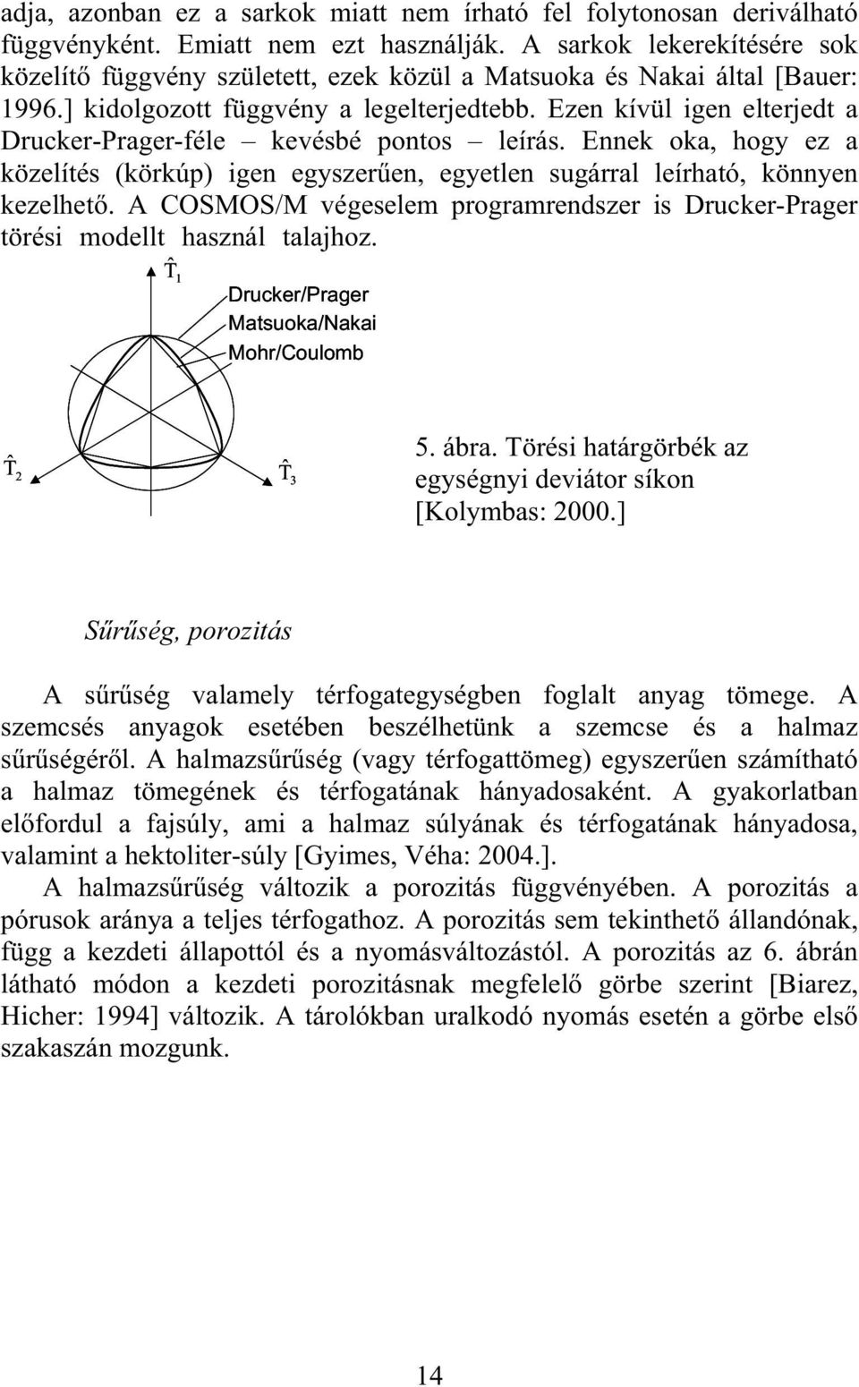 Ezen kívül igen elterjedt a Drucker-Prager-féle kevésbé pontos leírás. Ennek oka, hogy ez a közelítés (körkúp) igen egyszeren, egyetlen sugárral leírható, könnyen kezelhet.