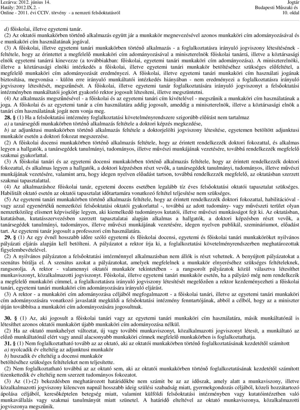 (3) A főiskolai, illetve egyetemi tanári munkakörben történő alkalmazás - a foglalkoztatásra irányuló jogviszony létesítésének - feltétele, hogy az érintettet a megfelelő munkaköri cím