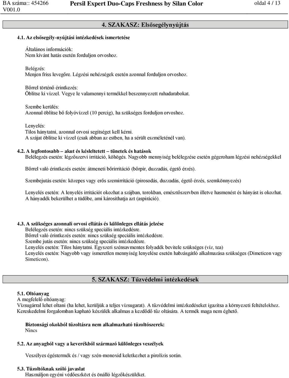 Szembe kerülés: Azonnal öblítse bő folyóvízzel (10 percig), ha szükséges forduljon orvoshoz. Lenyelés: Tilos hánytatni, azonnal orvosi segítséget kell kérni.