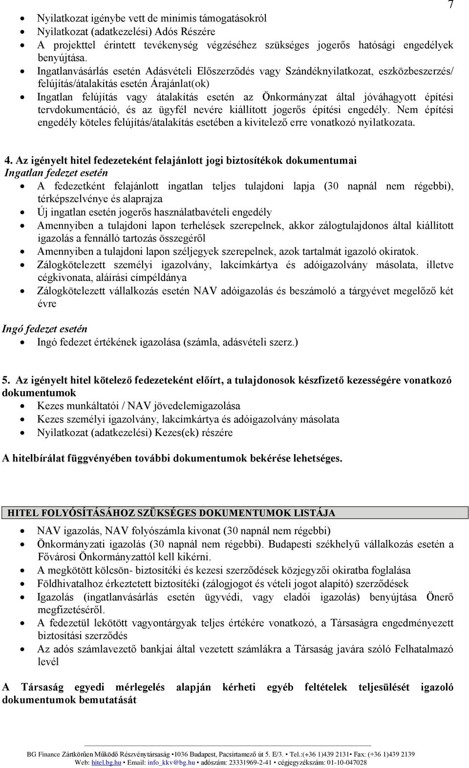 jóváhagyott építési tervdokumentáció, és az ügyfél nevére kiállított jogerős építési engedély. Nem építési engedély köteles felújítás/átalakítás esetében a kivitelező erre vonatkozó nyilatkozata. 4.