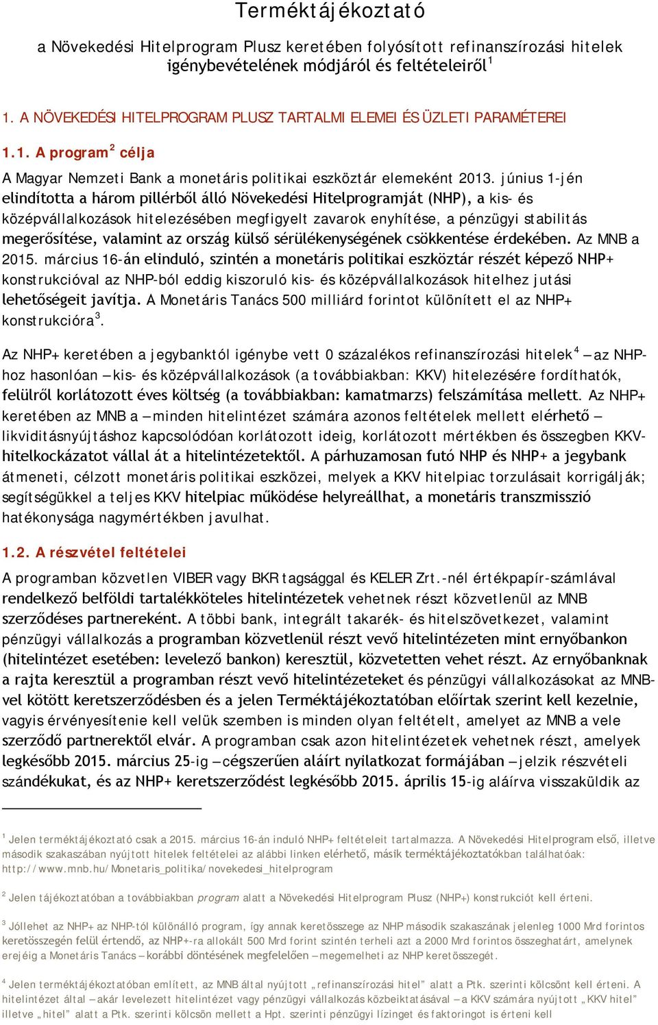 június 1-jén elindította a három pillérből álló Növekedési Hitelprogramját (NHP), a kis- és középvállalkozások hitelezésében megfigyelt zavarok enyhítése, a pénzügyi stabilitás megerősítése, valamint