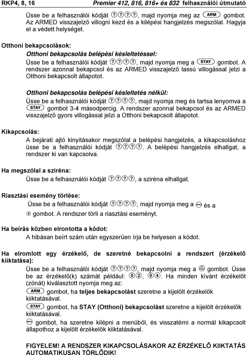 A rendszer azonnal bekapcsol és az ARMED visszajelző lassú villogással jelzi a Otthoni bekapcsolt állapotot.