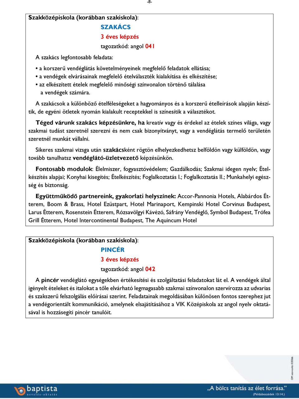 A szakácsok a különböző ételféleségeket a hagyományos és a korszerű ételleírások alapján készítik, de egyéni ötletek nyomán kialakult receptekkel is színesítik a választékot.